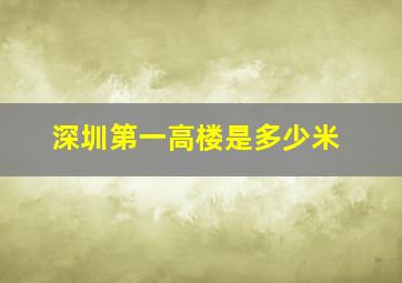 深圳第一高楼是多少米