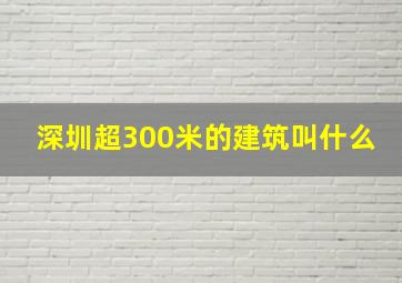 深圳超300米的建筑叫什么