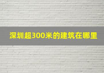 深圳超300米的建筑在哪里