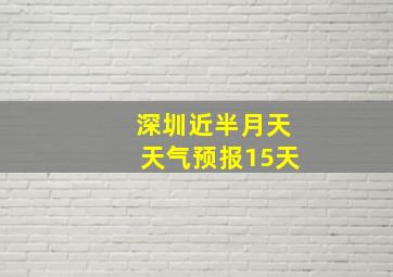 深圳近半月天天气预报15天