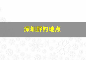 深圳野钓地点