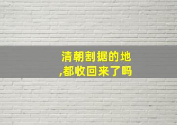 清朝割据的地,都收回来了吗