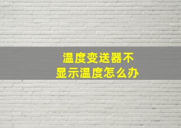 温度变送器不显示温度怎么办