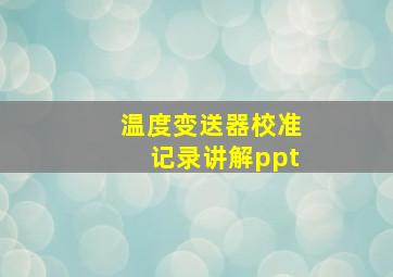 温度变送器校准记录讲解ppt