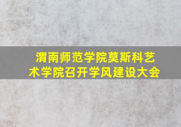 渭南师范学院莫斯科艺术学院召开学风建设大会