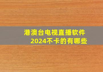 港澳台电视直播软件2024不卡的有哪些