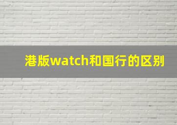 港版watch和国行的区别