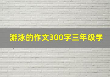 游泳的作文300字三年级学