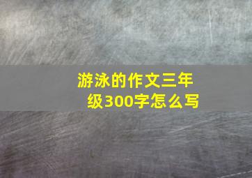 游泳的作文三年级300字怎么写