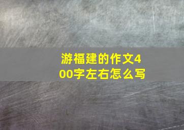 游福建的作文400字左右怎么写