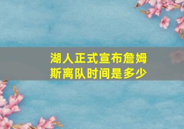 湖人正式宣布詹姆斯离队时间是多少