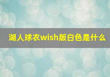 湖人球衣wish版白色是什么