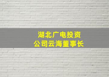 湖北广电投资公司云海董事长