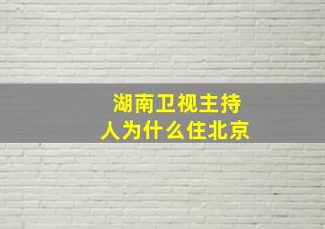 湖南卫视主持人为什么住北京