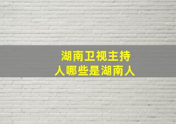 湖南卫视主持人哪些是湖南人