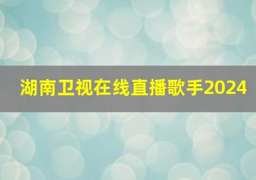 湖南卫视在线直播歌手2024