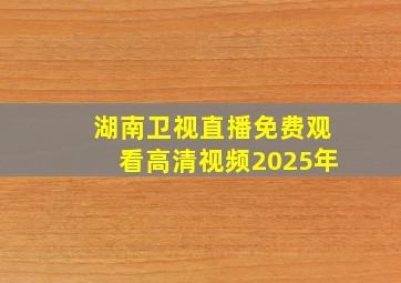 湖南卫视直播免费观看高清视频2025年