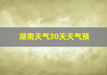 湖南天气30天天气预