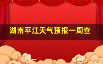 湖南平江天气预报一周查