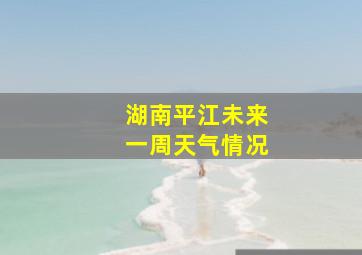 湖南平江未来一周天气情况