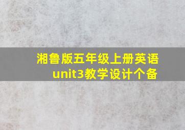 湘鲁版五年级上册英语unit3教学设计个备