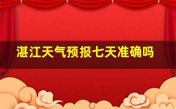 湛江天气预报七天准确吗