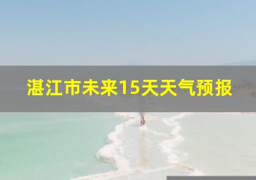 湛江市未来15天天气预报