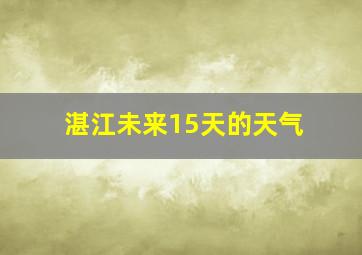 湛江未来15天的天气