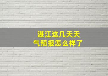 湛江这几天天气预报怎么样了