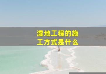 湿地工程的施工方式是什么