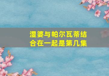 湿婆与帕尔瓦蒂结合在一起是第几集