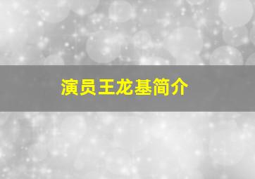 演员王龙基简介