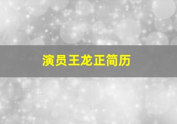 演员王龙正简历