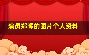 演员郑晖的图片个人资料