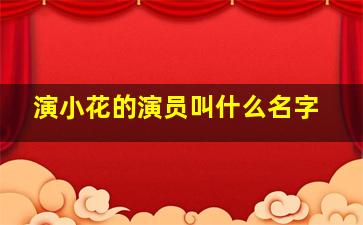 演小花的演员叫什么名字