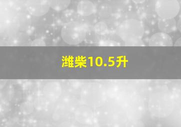 潍柴10.5升