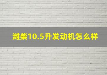 潍柴10.5升发动机怎么样