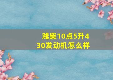 潍柴10点5升430发动机怎么样