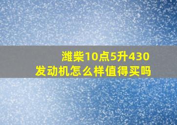 潍柴10点5升430发动机怎么样值得买吗