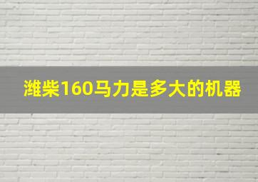 潍柴160马力是多大的机器