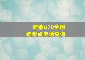 潍柴u70全国维修点电话查询