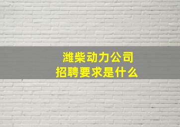 潍柴动力公司招聘要求是什么