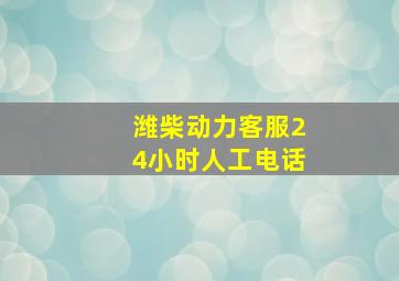 潍柴动力客服24小时人工电话