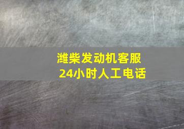 潍柴发动机客服24小时人工电话