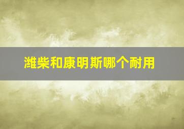 潍柴和康明斯哪个耐用