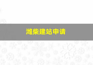 潍柴建站申请