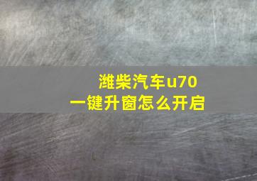 潍柴汽车u70一键升窗怎么开启