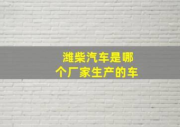 潍柴汽车是哪个厂家生产的车