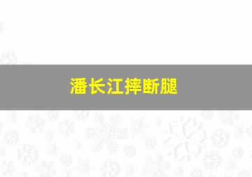 潘长江摔断腿