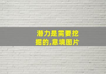 潜力是需要挖掘的,意境图片